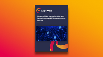 Managing Risk & Discovering Value with Fastpath During an ERP Implementation or Upgrade
